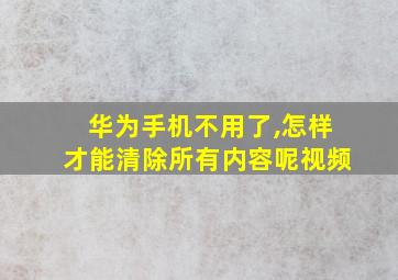 华为手机不用了,怎样才能清除所有内容呢视频