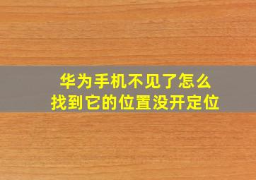 华为手机不见了怎么找到它的位置没开定位