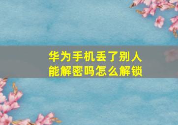 华为手机丢了别人能解密吗怎么解锁