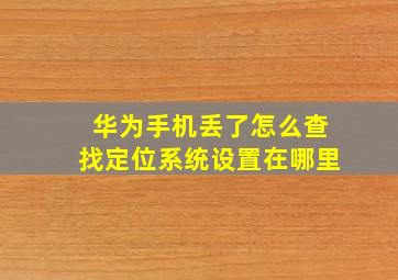 华为手机丢了怎么查找定位系统设置在哪里