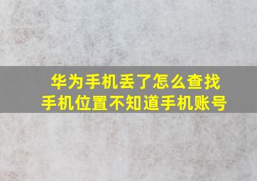 华为手机丢了怎么查找手机位置不知道手机账号