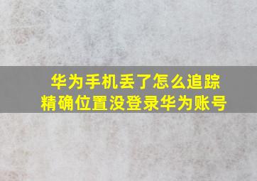 华为手机丢了怎么追踪精确位置没登录华为账号