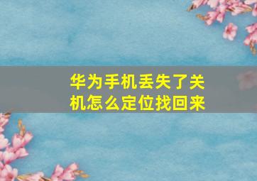 华为手机丢失了关机怎么定位找回来