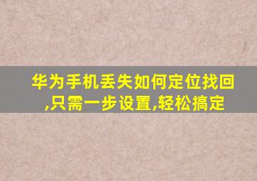 华为手机丢失如何定位找回,只需一步设置,轻松搞定