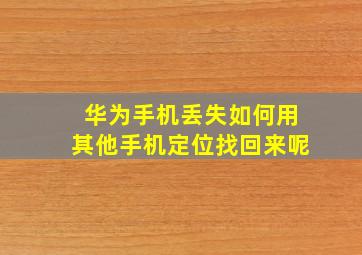 华为手机丢失如何用其他手机定位找回来呢