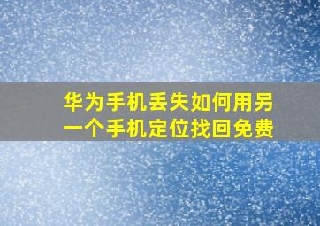 华为手机丢失如何用另一个手机定位找回免费