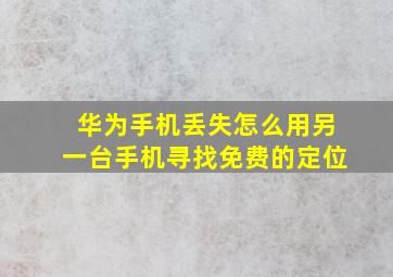 华为手机丢失怎么用另一台手机寻找免费的定位