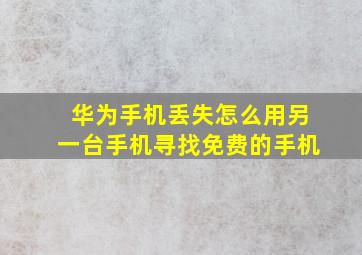 华为手机丢失怎么用另一台手机寻找免费的手机