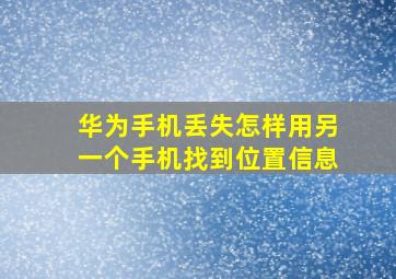 华为手机丢失怎样用另一个手机找到位置信息