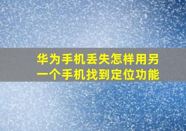 华为手机丢失怎样用另一个手机找到定位功能