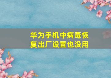 华为手机中病毒恢复出厂设置也没用