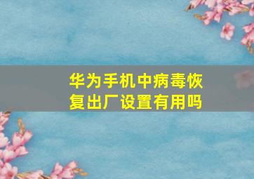 华为手机中病毒恢复出厂设置有用吗