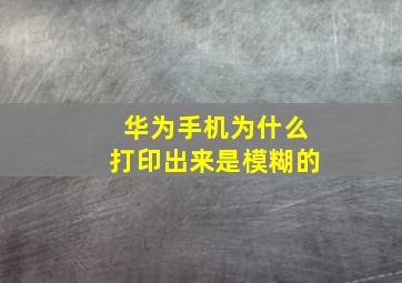 华为手机为什么打印出来是模糊的