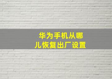 华为手机从哪儿恢复出厂设置