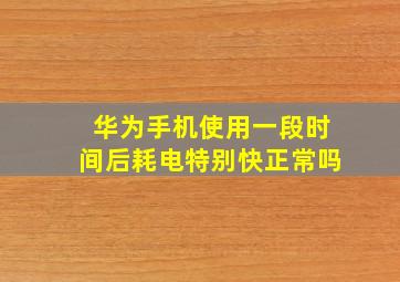 华为手机使用一段时间后耗电特别快正常吗