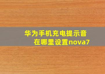 华为手机充电提示音在哪里设置nova7