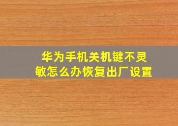 华为手机关机键不灵敏怎么办恢复出厂设置