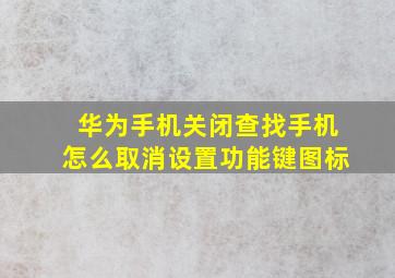 华为手机关闭查找手机怎么取消设置功能键图标