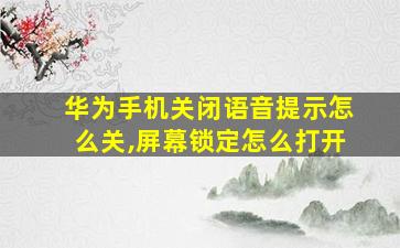 华为手机关闭语音提示怎么关,屏幕锁定怎么打开