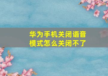 华为手机关闭语音模式怎么关闭不了