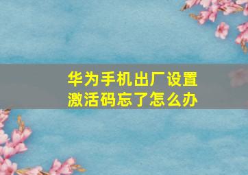 华为手机出厂设置激活码忘了怎么办