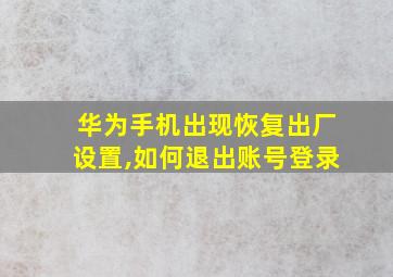 华为手机出现恢复出厂设置,如何退出账号登录