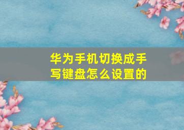 华为手机切换成手写键盘怎么设置的