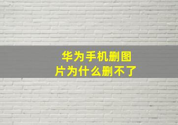 华为手机删图片为什么删不了