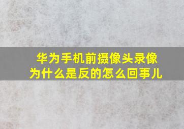 华为手机前摄像头录像为什么是反的怎么回事儿