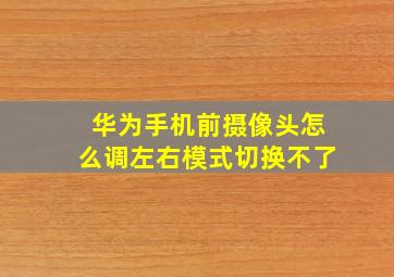 华为手机前摄像头怎么调左右模式切换不了