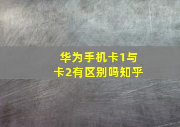 华为手机卡1与卡2有区别吗知乎