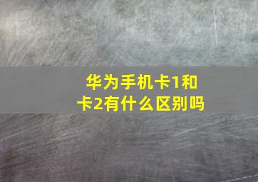 华为手机卡1和卡2有什么区别吗