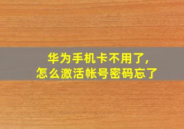 华为手机卡不用了,怎么激活帐号密码忘了