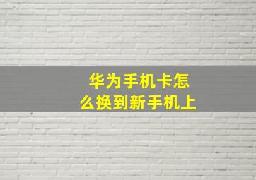 华为手机卡怎么换到新手机上