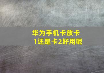 华为手机卡放卡1还是卡2好用呢