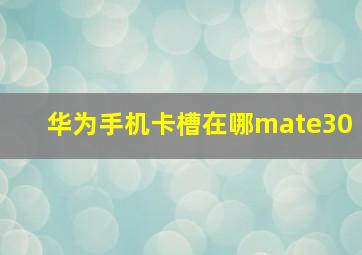 华为手机卡槽在哪mate30