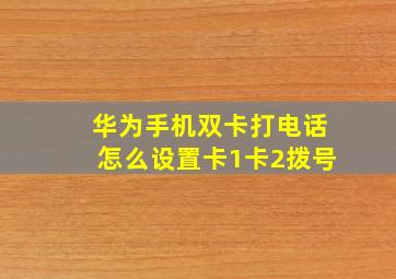 华为手机双卡打电话怎么设置卡1卡2拨号