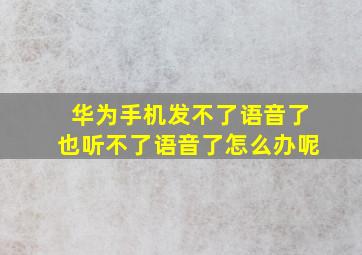 华为手机发不了语音了也听不了语音了怎么办呢