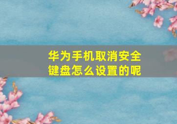 华为手机取消安全键盘怎么设置的呢