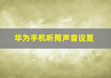 华为手机听筒声音设置