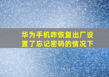 华为手机咋恢复出厂设置了忘记密码的情况下