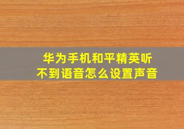 华为手机和平精英听不到语音怎么设置声音