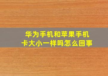 华为手机和苹果手机卡大小一样吗怎么回事