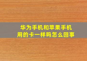 华为手机和苹果手机用的卡一样吗怎么回事