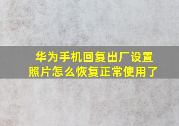 华为手机回复出厂设置照片怎么恢复正常使用了