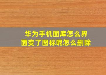 华为手机图库怎么界面变了图标呢怎么删除