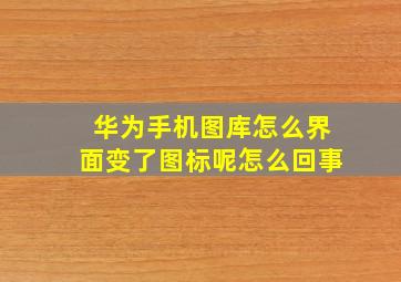 华为手机图库怎么界面变了图标呢怎么回事