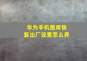 华为手机图库恢复出厂设置怎么弄