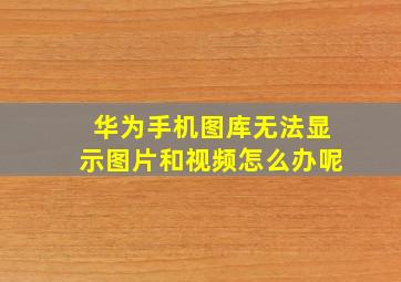 华为手机图库无法显示图片和视频怎么办呢