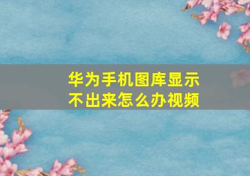 华为手机图库显示不出来怎么办视频